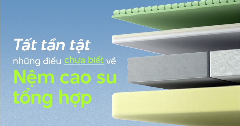 TẤT TẦN TẬT NHỮNG ĐIỀU CHƯA BIẾT VỀ NỆM CAO SU TỔNG HỢP 